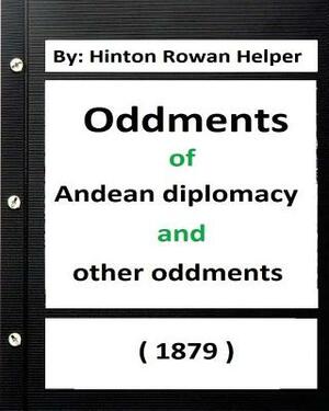 Oddments of Andean Diplomacy, and other oddment (1879) By: Hinton Rowan Helper by Hinton Rowan Helper