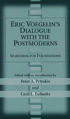 Eric Voegelin's Dialogue with the Postmoderns: Searching for Foundations by 