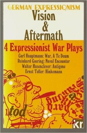 Vision and Aftermath: Four Expressionist War Plays by J.D. Stowell, James MacPherson Ritchie, Carl Hauptmann, Walter Hasenclever, Ernst Toller, Reinhard Goering