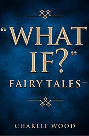 "What If?" Fairy Tales by Charlie Wood