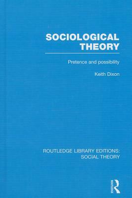 Sociological Theory: Pretence and Possibility by Keith Dixon