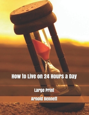 How to Live on 24 Hours a Day: Large Print by Arnold Bennett