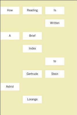 How Reading Is Written: A Brief Index to Gertrude Stein by Astrid Lorange