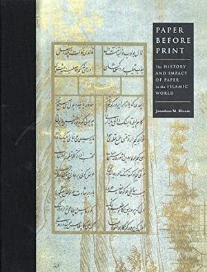 Paper Before Print: The History and Impact of Paper in the Islamic World by Jonathan M. Bloom