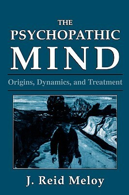 The Psychopathic Mind: Origins, Dynamics, and Treatment by J. Reid Meloy