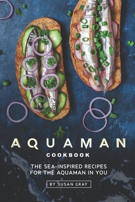 Aquaman Cookbook: The Sea-Inspired Recipes for The Aquaman In You by Susan Gray