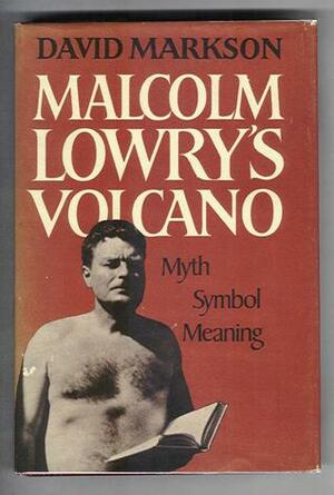 Malcolm Lowry's Volcano: Myth, Symbol, Meaning by David Markson