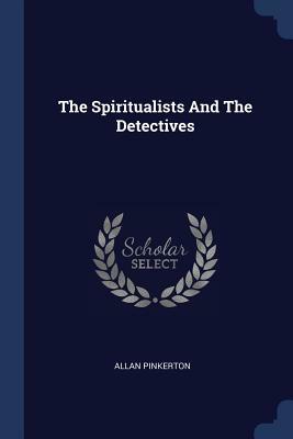 The Spiritualists and the Detectives by Allan Pinkerton