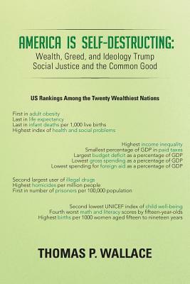 America Is Self-Destructing: Wealth, Greed, and Ideology Trump Common Cause and Social Justice by Thomas P. Wallace