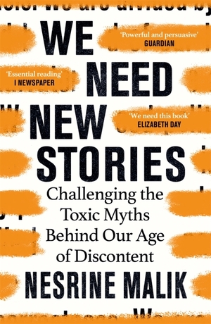 We Need New Stories: Challenging the Toxic Myths Behind Our Age of Discontent by Nesrine Malik