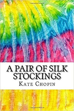 A Pair of Silk Stockings: Includes MLA Style Citations for Scholarly Secondary Sources, Peer-Reviewed Journal Articles and Critical Essays by Kate Chopin