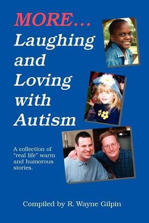 More Laughing and Loving with Autism: A Collection of Real Life Warm & Humorous Stories by R. Wayne Gilpin