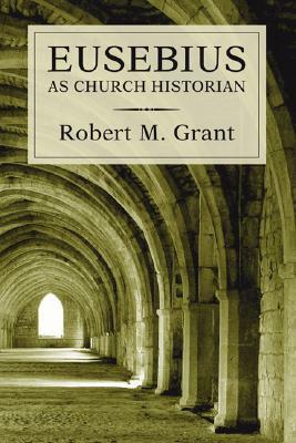Eusebius as Church Historian by Robert M. Grant