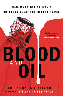 Blood and Oil: Mohammed Bin Salman's Ruthless Quest for Global Power by Justin Scheck, Bradley Hope