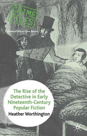 The Rise of the Detective in Early Nineteenth-Century Popular Fiction by Heather Worthington