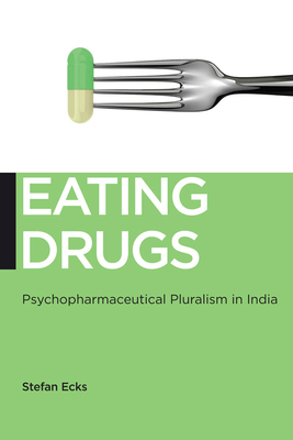 Eating Drugs: Psychopharmaceutical Pluralism in India by Stefan Ecks