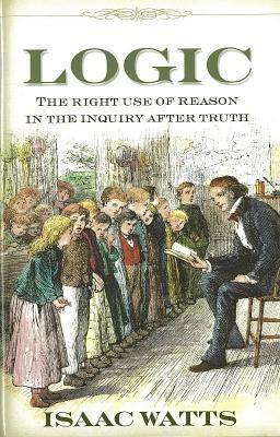 Logic: The Right Use of Reason in the Inquiry After Truth by Isaac Watts