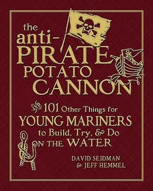 The Anti-Pirate Potato Cannon: And 101 Other Things for Young Mariners to Build, Try, and Do on the Water by Jeff Hemmel, David Seidman