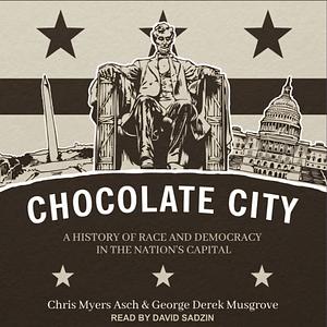 Chocolate City: A History of Race and Democracy in the Nation's Capital by Chris Myers Asch, George Derek Musgrove