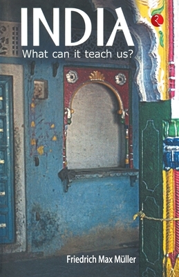 India: What Can it Teach Us? by F. Max Muller