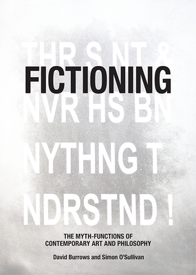 Fictioning: The Myth-Functions of Contemporary Art and Philosophy by Simon O'Sullivan, David Burrows