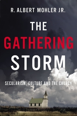 The Gathering Storm: Secularism, Culture, and the Church by R. Albert Mohler Jr