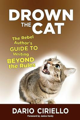 Drown the Cat: The Rebel Author's Guide to Writing Beyond the Rules by Dario Ciriello