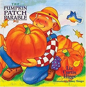The Pumpkin Patch Parable by Nancy Munger, Liz Curtis Higgs
