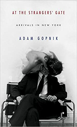 At the Strangers' Gate: Arrivals in New York by Adam Gopnik