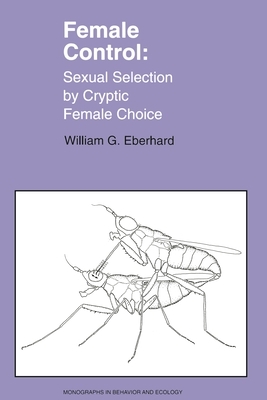 Female Control: Sexual Selection by Cryptic Female Choice by William Eberhard