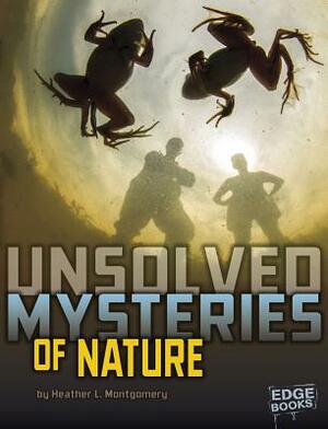 Unsolved Mysteries of Nature by Heather L. Montgomery