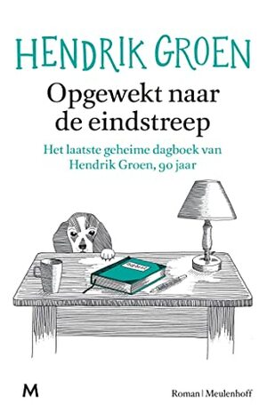 Opgewekt naar de eindstreep: Het laatste geheime dagboek van Hendrik Groen, 90 jaar by Hendrik Groen