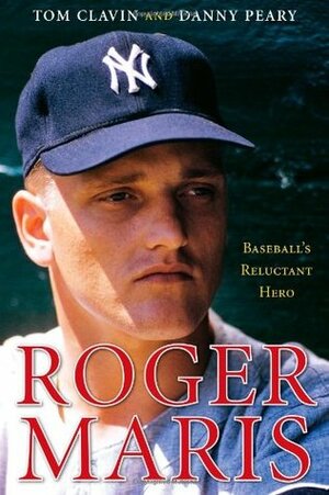 Roger Maris: Baseball's Reluctant Hero by Tom Clavin, Danny Peary