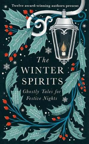 The Winter Spirits: Twelve Ghostly Tales for Festive Nights by Catriona Ward, Imogen Hermes Gowar, Kiran Millwood Hargrave, Stuart Turton, Elizabeth Macneal, Andrew Michael Hurley, Jess Kidd, Bridget Collins, Laura Shepherd-Robinson, Susan Stokes-Chapman, Laura Purcell, Natasha Pulley