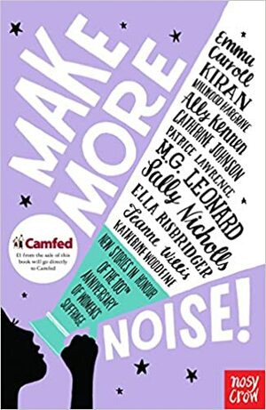 Make More Noise!: New stories in honour of the 100th anniversary of women's suffrage by Jeanne Willis, Katherine Woodfine, Emma Carroll, Patrice Lawrence, Catherine Johnson, M.G. Leonard, Kiran Millwood Hargrave, Sally Nicholls, Ally Kennen, Ella Risbridger