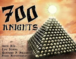 700 Knights by John Rap, Nadia Rapacciuolo, Santosh P. Pillewar, Lou Manna