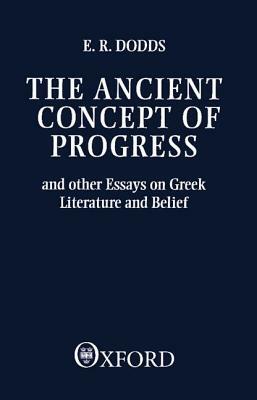 The Ancient Concept of Progress and Other Essays on Greek Literature and Belief by E. R. Dodds