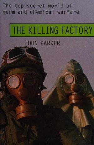 The Killing Factory: The Top Secret World of Germ and Chemical Warfare by John Parker