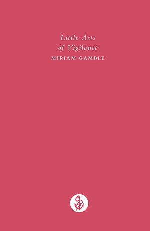 Little Acts of Vigilance by Miriam Gamble