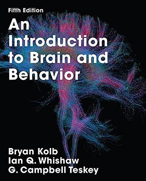 An Introduction to Brain and Behavior by G. Campbell Teskey, Bryan Kolb, Ian Q. Whishaw