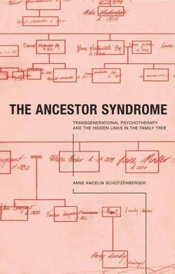 The Ancestor Syndrome: Transgenerational Psychotherapy and the Hidden Links in the Family Tree by Anne Ancelin Schutzenberger