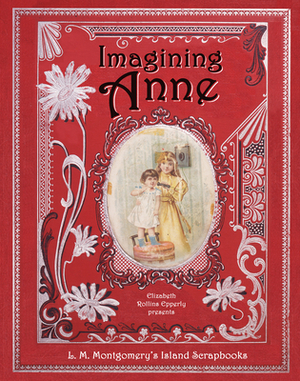 Imagining Anne: L. M. Montgomery's Island Scrapbooks by Elizabeth Epperly