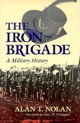 The Iron Brigade: A Military History by Alan T. Nolan