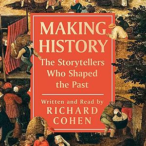 Making History: The Storytellers Who Shaped the Past by Richard Cohen