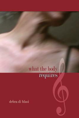 What the Body Requires: A Symphonic Novel by Debra Di Blasi