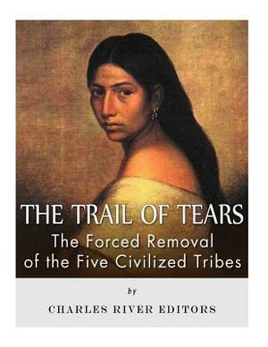 The Trail of Tears: The Forced Removal of the Five Civilized Tribes by Charles River Editors