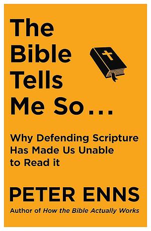 The Bible Tells Me So: Why defending Scripture has made us unable to read it by Peter Enns