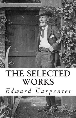 The Selected Works of Edward Carpenter by Edward Carpenter