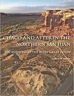 Chaco and After in the Northern San Juan: Excavations at the Bluff Great House by Catherine M. Cameron