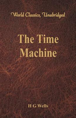 The Time Machine (World Classics, Unabridged) by H.G. Wells